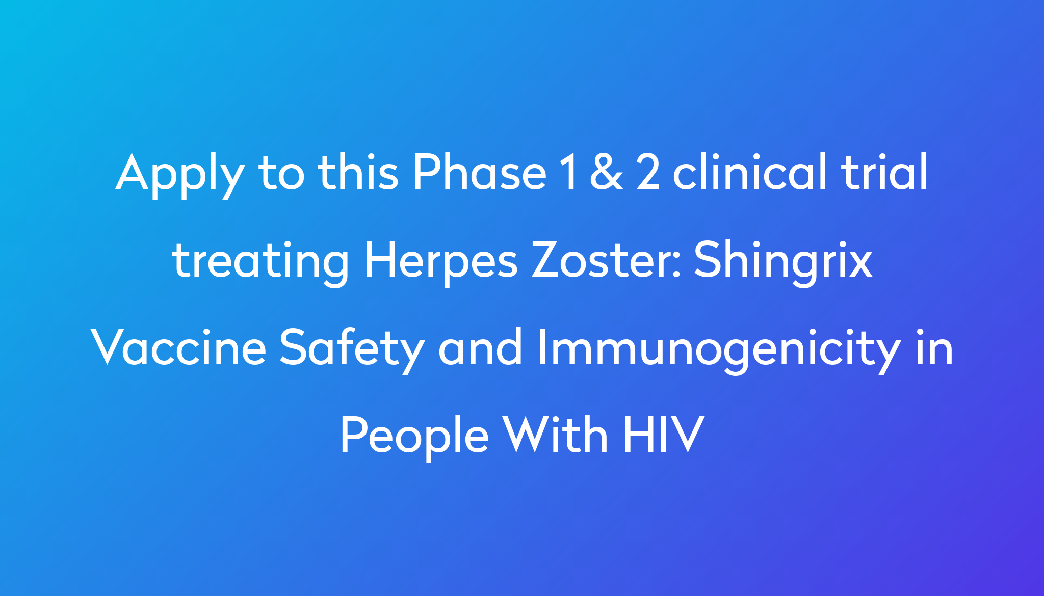 Shingrix Vaccine Safety And Immunogenicity In People With HIV Clinical   Apply To This Phase 1 & 2 Clinical Trial Treating Herpes Zoster %0A%0AShingrix Vaccine Safety And Immunogenicity In People With HIV 